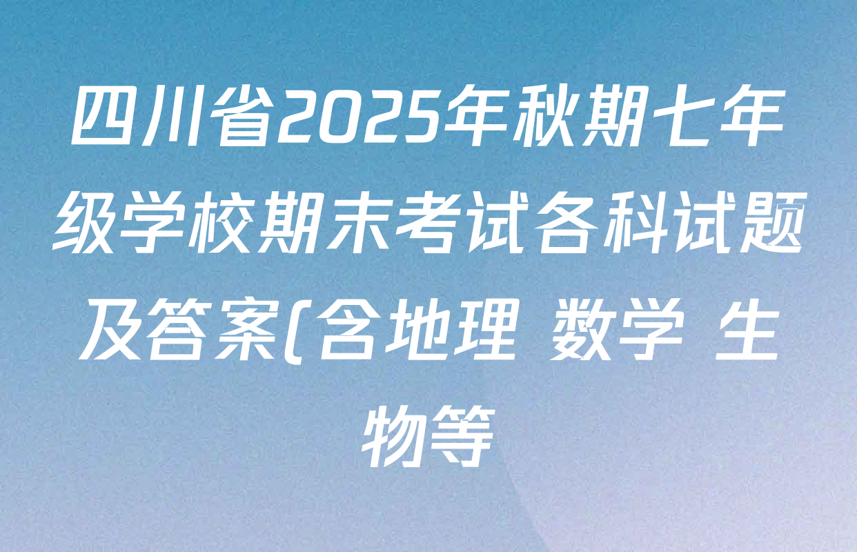 四川省2025年秋期七年级学校期末考试各科试题及答案(含地理 数学 生物等) 四川省2025年秋期七年级学校期末考试各科试题及答案(含地理 数学 生物等)